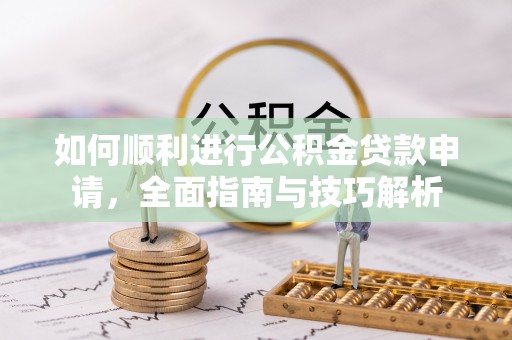 扎鲁特旗如何顺利进行公积金贷款申请，全面指南与技巧解析