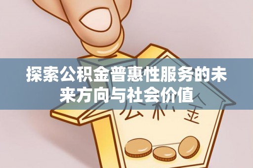 扎鲁特旗探索公积金普惠性服务的未来方向与社会价值