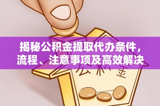 扎鲁特旗揭秘公积金提取代办条件，流程、注意事项及高效解决方案