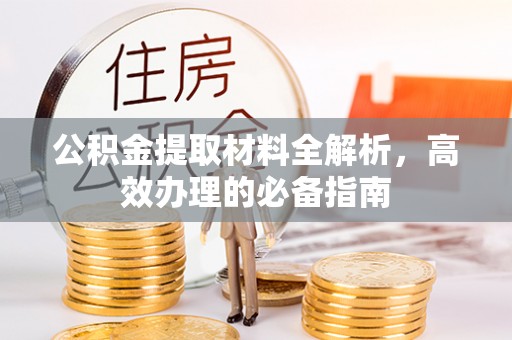 扎鲁特旗公积金提取材料全解析，高效办理的必备指南
