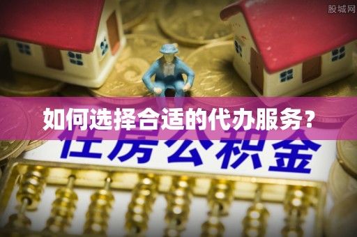 扎鲁特旗如何选择合适的代办服务？