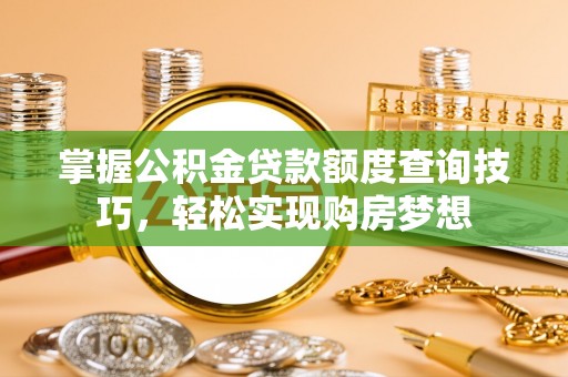 扎鲁特旗掌握公积金贷款额度查询技巧，轻松实现购房梦想