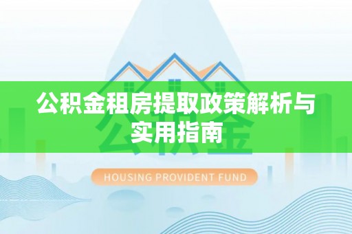 扎鲁特旗公积金租房提取政策解析与实用指南