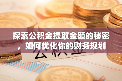 扎鲁特旗探索公积金提取金额的秘密，如何优化你的财务规划