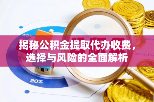 扎鲁特旗揭秘公积金提取代办收费，选择与风险的全面解析