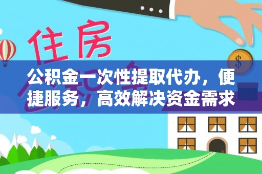 扎鲁特旗公积金一次性提取代办，便捷服务，高效解决资金需求