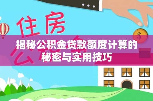 扎鲁特旗揭秘公积金贷款额度计算的秘密与实用技巧