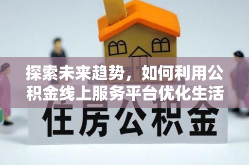 扎鲁特旗探索未来趋势，如何利用公积金线上服务平台优化生活