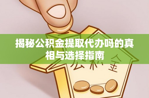 扎鲁特旗揭秘公积金提取代办吗的真相与选择指南