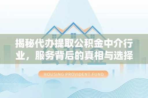 扎鲁特旗揭秘代办提取公积金中介行业，服务背后的真相与选择指南