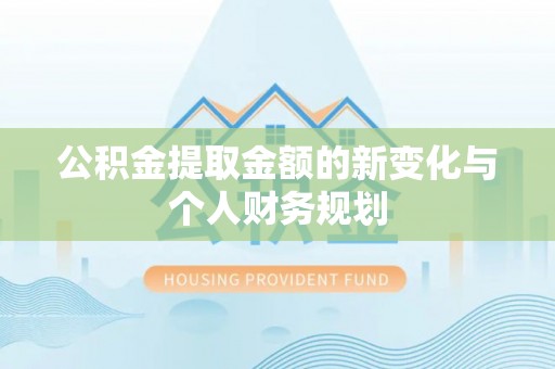扎鲁特旗公积金提取金额的新变化与个人财务规划