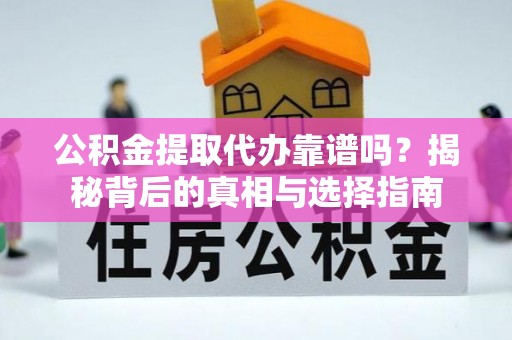 扎鲁特旗公积金提取代办靠谱吗？揭秘背后的真相与选择指南