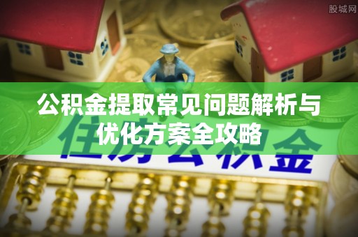 扎鲁特旗公积金提取常见问题解析与优化方案全攻略