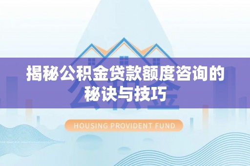 扎鲁特旗揭秘公积金贷款额度咨询的秘诀与技巧