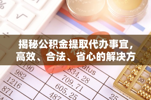 扎鲁特旗揭秘公积金提取代办事宜，高效、合法、省心的解决方案