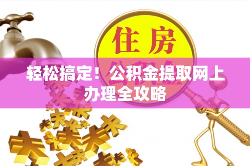 扎鲁特旗轻松搞定！公积金提取网上办理全攻略