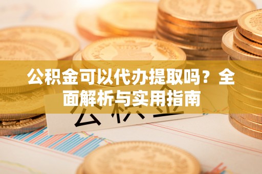 扎鲁特旗公积金可以代办提取吗？全面解析与实用指南