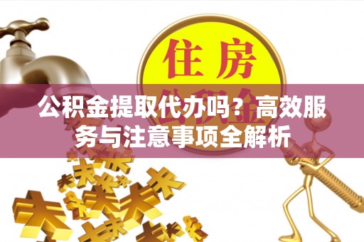扎鲁特旗公积金提取代办吗？高效服务与注意事项全解析