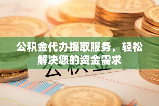 扎鲁特旗公积金代办提取服务，轻松解决您的资金需求