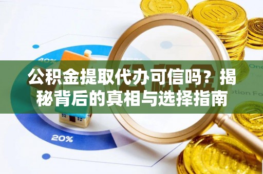 扎鲁特旗公积金提取代办可信吗？揭秘背后的真相与选择指南