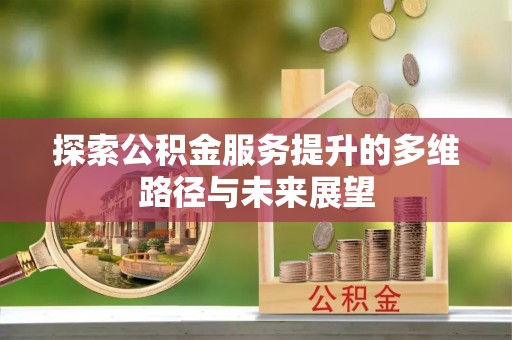 扎鲁特旗探索公积金服务提升的多维路径与未来展望