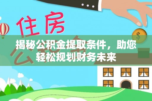 扎鲁特旗揭秘公积金提取条件，助您轻松规划财务未来