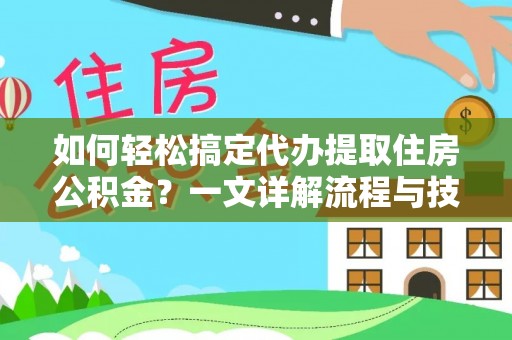 扎鲁特旗如何轻松搞定代办提取住房公积金？一文详解流程与技巧