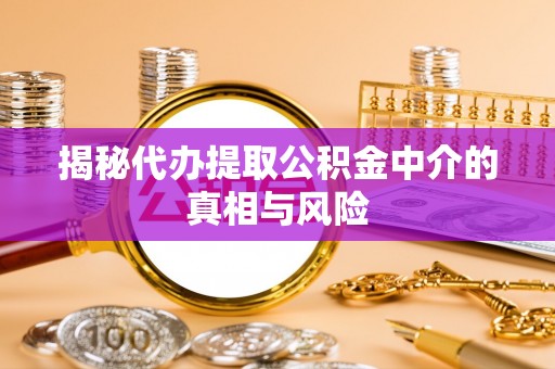 扎鲁特旗揭秘代办提取公积金中介的真相与风险