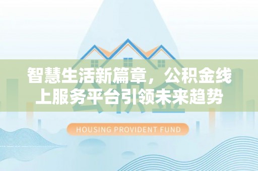 扎鲁特旗智慧生活新篇章，公积金线上服务平台引领未来趋势
