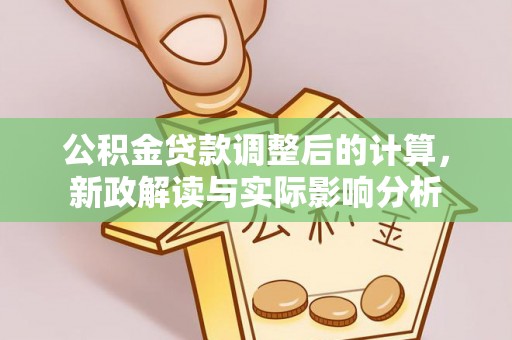 扎鲁特旗公积金贷款调整后的计算，新政解读与实际影响分析