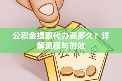 扎鲁特旗公积金提取代办要多久？详解流程与时效