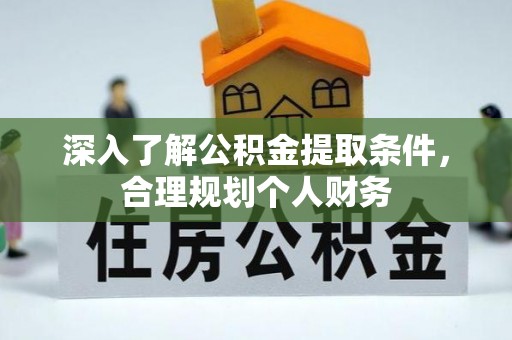 扎鲁特旗深入了解公积金提取条件，合理规划个人财务