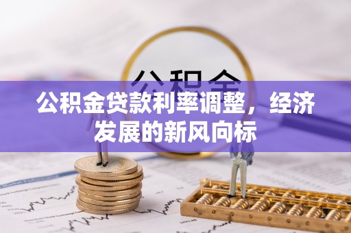 扎鲁特旗公积金贷款利率调整，经济发展的新风向标