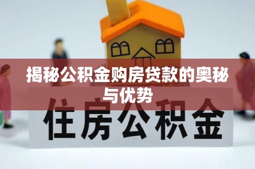 扎鲁特旗揭秘公积金购房贷款的奥秘与优势