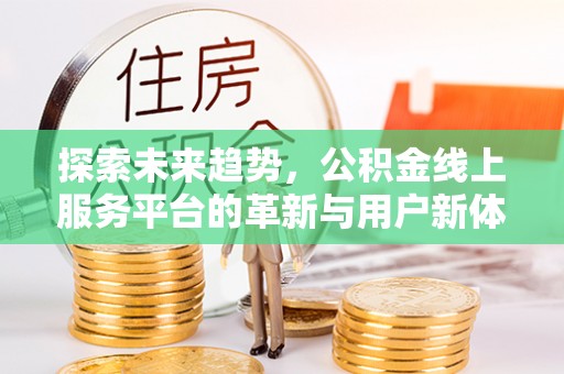 扎鲁特旗探索未来趋势，公积金线上服务平台的革新与用户新体验