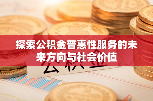 扎鲁特旗探索公积金普惠性服务的未来方向与社会价值