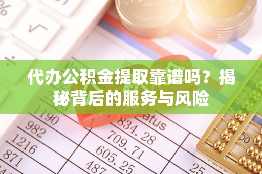 扎鲁特旗代办公积金提取靠谱吗？揭秘背后的服务与风险