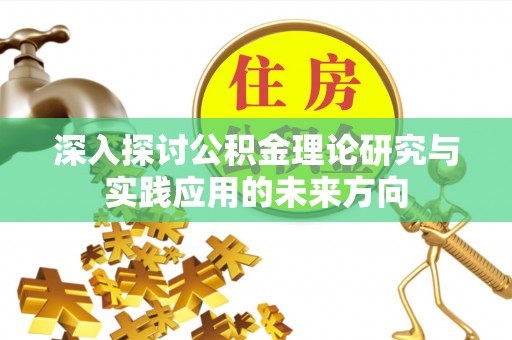 扎鲁特旗深入探讨公积金理论研究与实践应用的未来方向