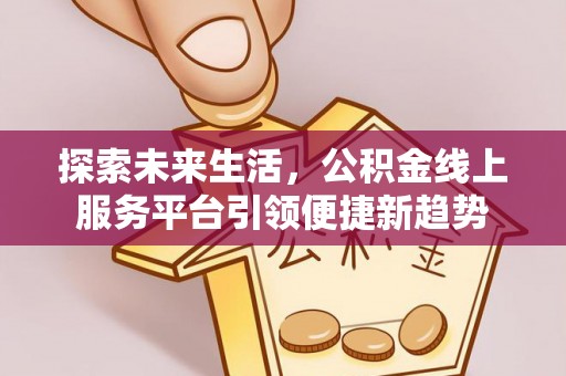 扎鲁特旗探索未来生活，公积金线上服务平台引领便捷新趋势