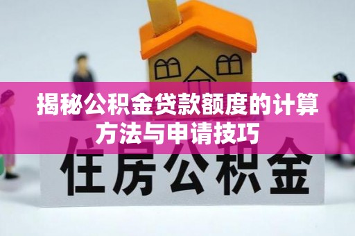 扎鲁特旗揭秘公积金贷款额度的计算方法与申请技巧
