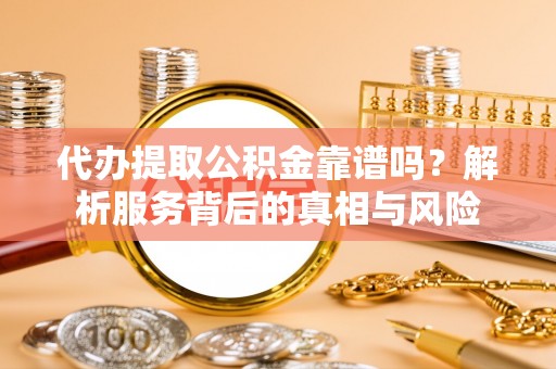 扎鲁特旗代办提取公积金靠谱吗？解析服务背后的真相与风险