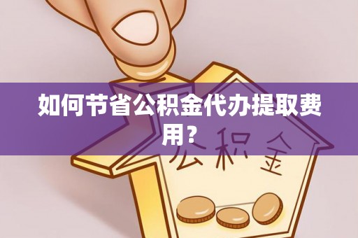 扎鲁特旗如何节省公积金代办提取费用？