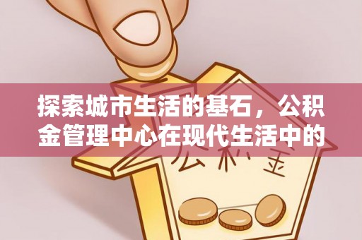 扎鲁特旗探索城市生活的基石，公积金管理中心在现代生活中的重要角色