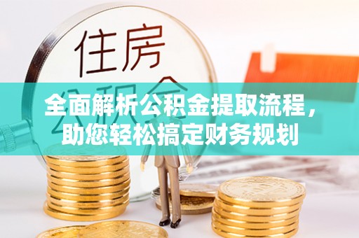 扎鲁特旗全面解析公积金提取流程，助您轻松搞定财务规划