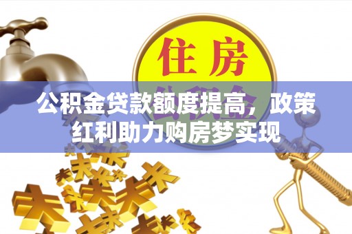 扎鲁特旗公积金贷款额度提高，政策红利助力购房梦实现