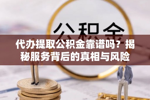 扎鲁特旗代办提取公积金靠谱吗？揭秘服务背后的真相与风险