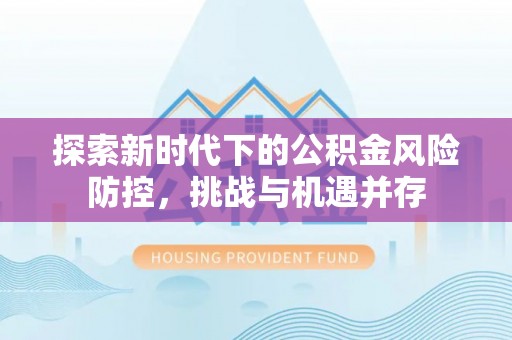 扎鲁特旗探索新时代下的公积金风险防控，挑战与机遇并存
