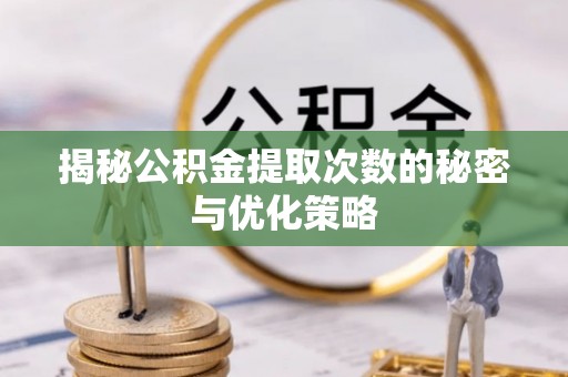 扎鲁特旗揭秘公积金提取次数的秘密与优化策略