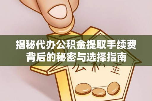 扎鲁特旗揭秘代办公积金提取手续费背后的秘密与选择指南