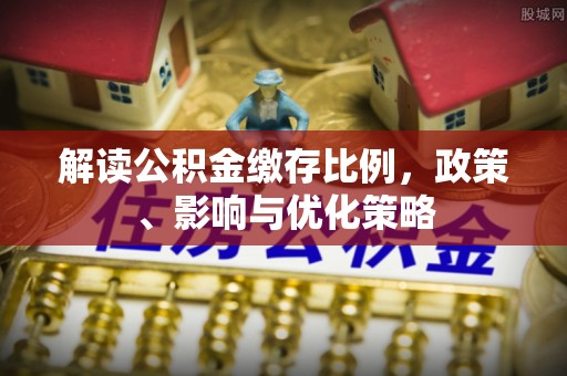 扎鲁特旗解读公积金缴存比例，政策、影响与优化策略